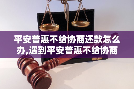 平安普惠不给协商还款怎么办,遇到平安普惠不给协商还款该怎么处理