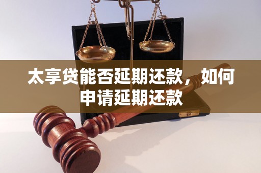 太享贷能否延期还款，如何申请延期还款