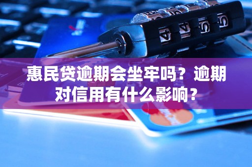 惠民贷逾期会坐牢吗？逾期对信用有什么影响？