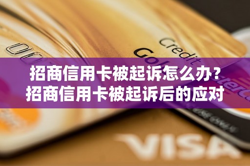 招商信用卡被起诉怎么办？招商信用卡被起诉后的应对方法