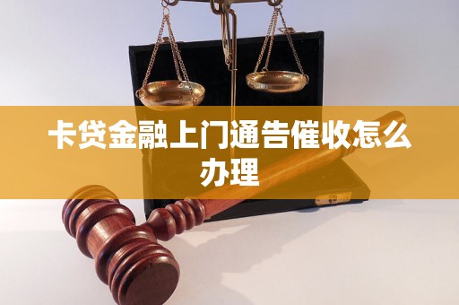 卡贷金融上门通告催收怎么办理