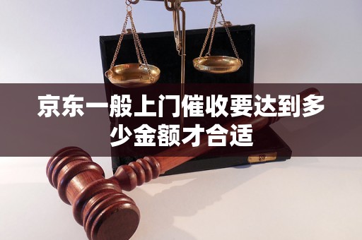 京东一般上门催收要达到多少金额才合适