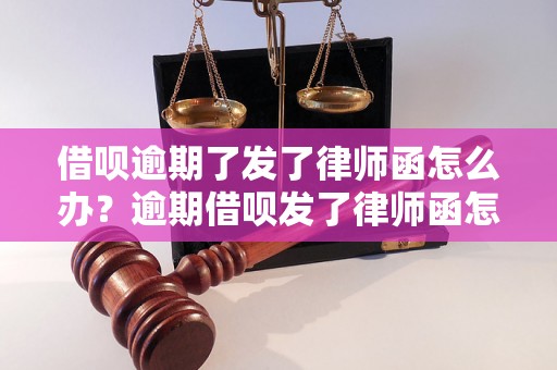 借呗逾期了发了律师函怎么办？逾期借呗发了律师函怎么处理？