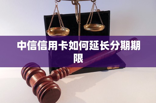 中信信用卡如何延长分期期限