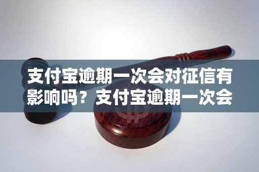 支付宝逾期一次会对征信有影响吗？支付宝逾期一次会影响个人信用吗？