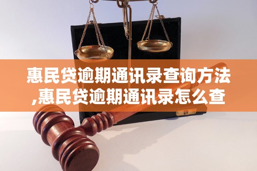 惠民贷逾期通讯录查询方法,惠民贷逾期通讯录怎么查询