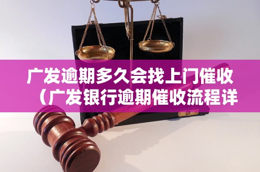 广发逾期多久会找上门催收（广发银行逾期催收流程详解）