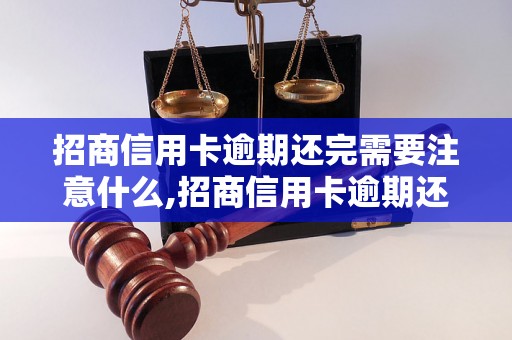 招商信用卡逾期还完需要注意什么,招商信用卡逾期还完的后果