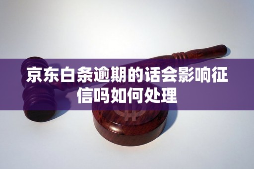 京东白条逾期的话会影响征信吗如何处理