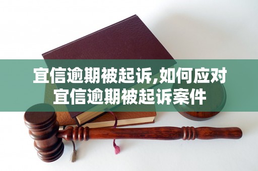 宜信逾期被起诉,如何应对宜信逾期被起诉案件