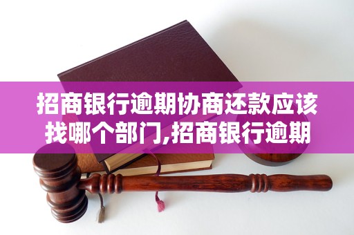 招商银行逾期协商还款应该找哪个部门,招商银行逾期协商还款联系方式