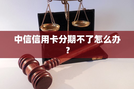 中信信用卡分期不了怎么办？