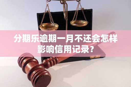 分期乐逾期一月不还会怎样影响信用记录？