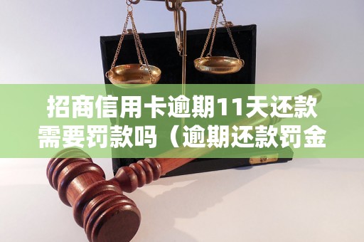 招商信用卡逾期11天还款需要罚款吗（逾期还款罚金如何计算）