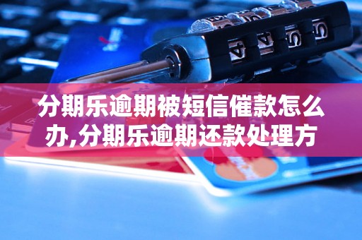 分期乐逾期被短信催款怎么办,分期乐逾期还款处理方法