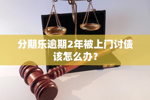 分期乐逾期2年被上门讨债该怎么办？