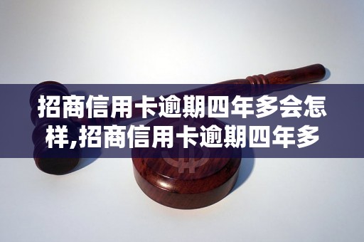 招商信用卡逾期四年多会怎样,招商信用卡逾期四年多如何处理