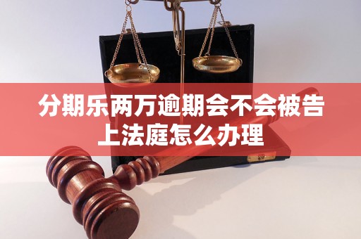 分期乐两万逾期会不会被告上法庭怎么办理