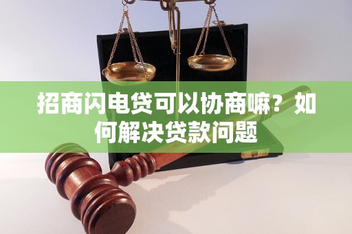 招商闪电贷可以协商嘛？如何解决贷款问题