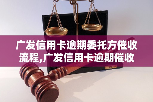 广发信用卡逾期委托方催收流程,广发信用卡逾期催收注意事项