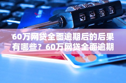 60万网贷全面逾期后的后果有哪些？60万网贷全面逾期会导致哪些法律问题？