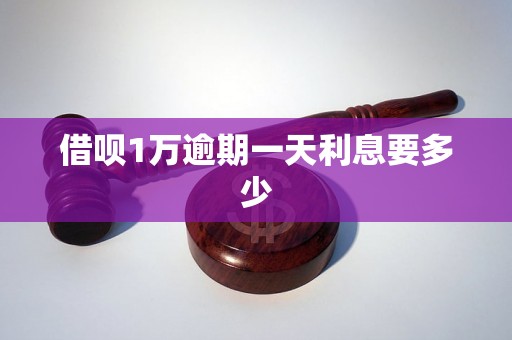 借呗1万逾期一天利息要多少