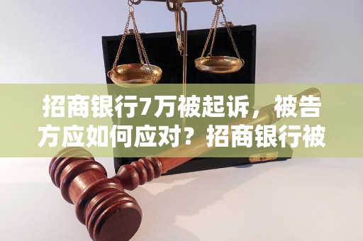 招商银行7万被起诉，被告方应如何应对？招商银行被起诉案例分析