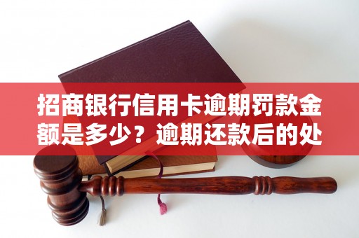 招商银行信用卡逾期罚款金额是多少？逾期还款后的处理方式是怎样的？