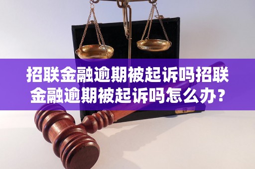 招联金融逾期被起诉吗招联金融逾期被起诉吗怎么办？