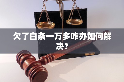 欠了白条一万多咋办如何解决？