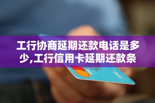 工行协商延期还款电话是多少,工行信用卡延期还款条件及手续办理流程