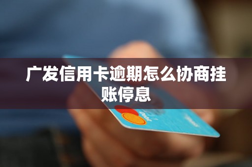 广发信用卡逾期怎么协商挂账停息