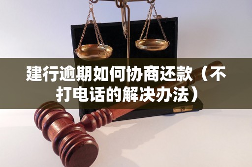 建行逾期如何协商还款（不打电话的解决办法）