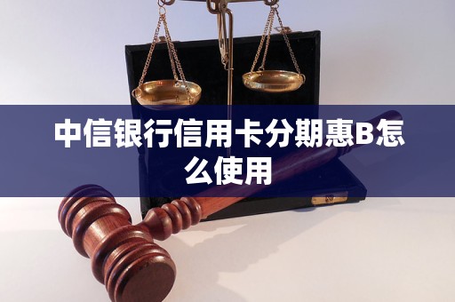 中信银行信用卡分期惠B怎么使用