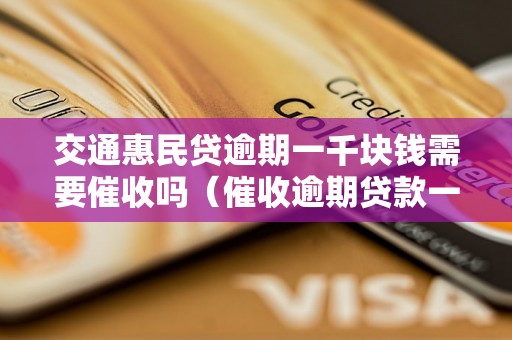 交通惠民贷逾期一千块钱需要催收吗（催收逾期贷款一千元的流程）