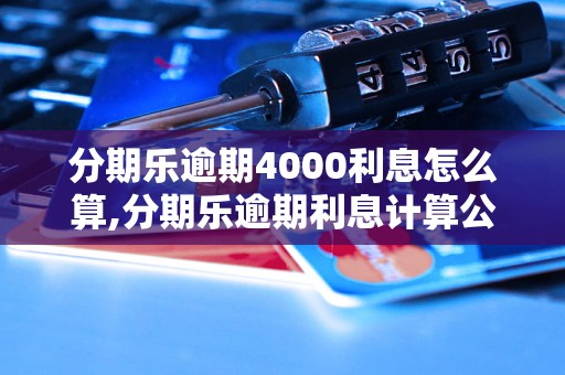 分期乐逾期4000利息怎么算,分期乐逾期利息计算公式