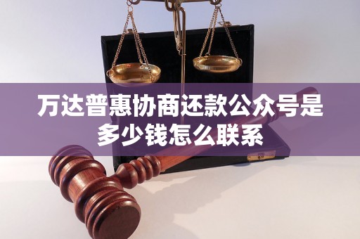 万达普惠协商还款公众号是多少钱怎么联系