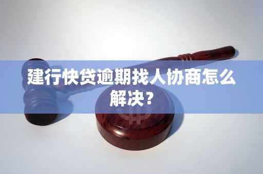 建行快贷逾期找人协商怎么解决？