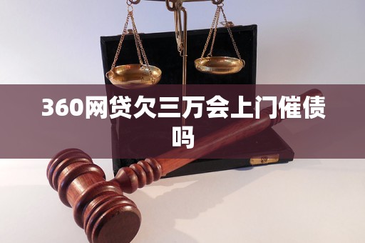 360网贷欠三万会上门催债吗