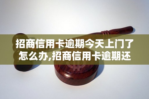 招商信用卡逾期今天上门了怎么办,招商信用卡逾期还款注意事项