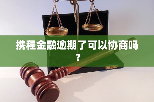 携程金融逾期了可以协商吗？