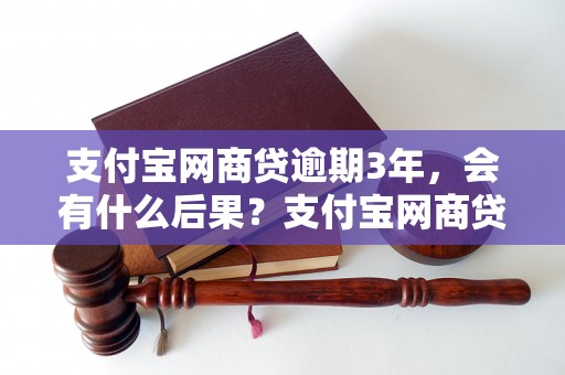 支付宝网商贷逾期3年，会有什么后果？支付宝网商贷逾期3年怎么处理？