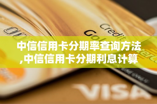 中信信用卡分期率查询方法,中信信用卡分期利息计算公式