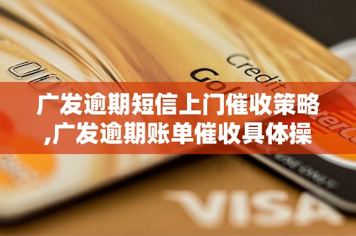 广发逾期短信上门催收策略,广发逾期账单催收具体操作