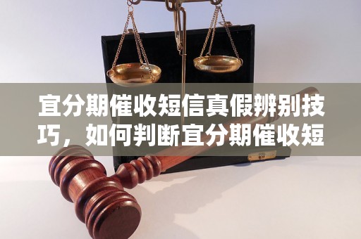 宜分期催收短信真假辨别技巧，如何判断宜分期催收短信是否真实