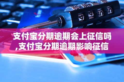 支付宝分期逾期会上征信吗,支付宝分期逾期影响征信吗