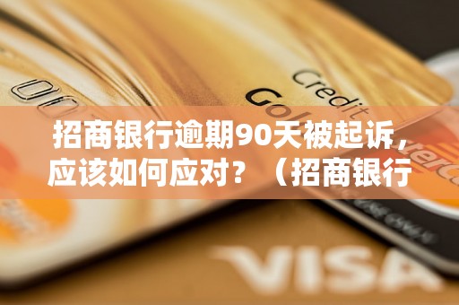 招商银行逾期90天被起诉，应该如何应对？（招商银行逾期90天被起诉的处理方法）