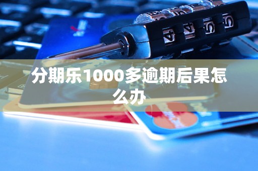 分期乐1000多逾期后果怎么办