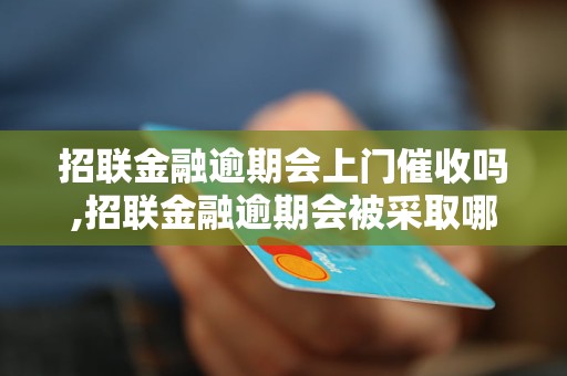 招联金融逾期会上门催收吗,招联金融逾期会被采取哪些催收措施