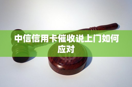 中信信用卡催收说上门如何应对